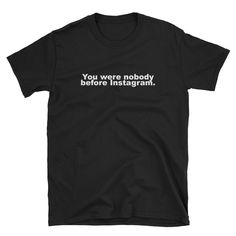 You Were Nobody Before Instagram  Short-Sleeve Unisex T-Shirt Fear Quotes, Boss T Shirt, Bts Rm, Baklava, Funny T, Funny Shirts, Black And Navy, Funny Tshirts, Shirt Design