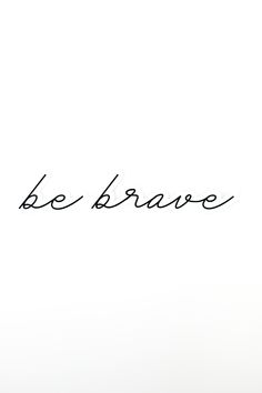 the word be brave written in cursive writing on a white background with a black pen