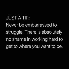 a black and white photo with the words just a tip never be embarrassed to struggle there is absolutely no shame in working hard to get to where you want to be