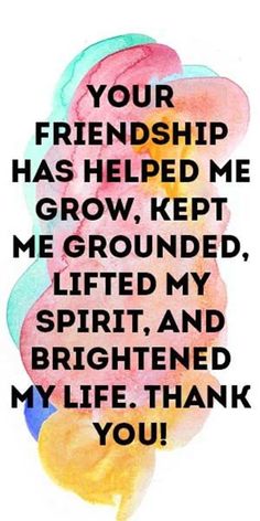 a quote with the words your friend has helped me to grow, keep me grounded, lifted my spirit and brighten my life thank you