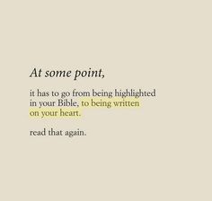 the words at some point, it has to go from being highlighted in your bible, to being written on your heart read that again