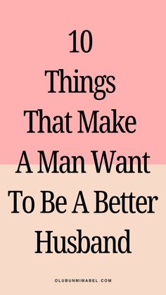 the words 10 things that make a man want to be a better husband on pink and beige