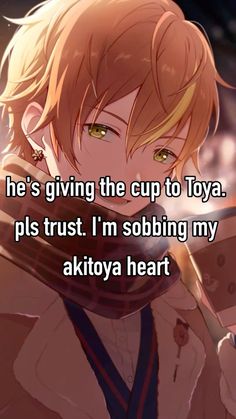 an anime character with the caption he's giving the cup to toya pls trust i'm sobbing my akitoya heart