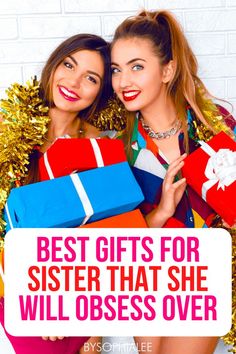 two women holding presents with the words best gifts for sister that she will obses over