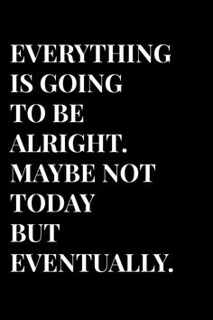 a black and white photo with the words everything is going to be alright maybe not today but eventually