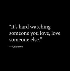 the quote it's hard watching someone you love, love someone else