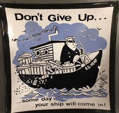 a sign that says, don't give up some day you ship will come in