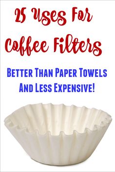 coffee filters with the words 25 uses for coffee filters better than paper towels and less expensive