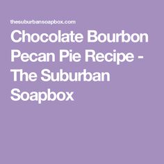 the suburban soapbox chocolate bourbon pecan pie recipe - the suburban soapbox