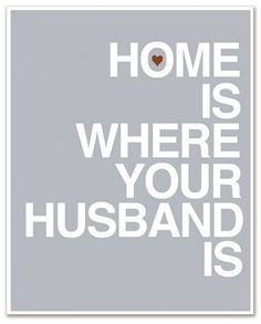 a grey and white poster with the words home is where your husband is on it