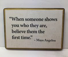 a sign that says when someone shows you who they are, believe them the first time