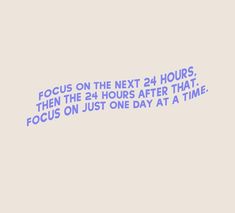 a blue text on a white background reads focus on the next 24 hours, then the 24 hours after that focus on just one day at a time