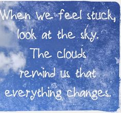 a blue sign that says when we feel stuck, look at the sky the clouds remind us that everything changes