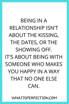 a quote that reads being in a relationship isn't about the kissing, the dates, or the showing off it's about being with someone who makes you happy in a