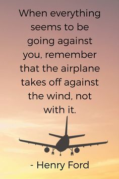 an airplane flying in the sky with a quote on it that says, when everything seems to be going against you, remember that the airline takes off