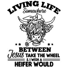 a black and white drawing of a cow with the words living life somewhere between jesus take the wheel and i wish heifer would