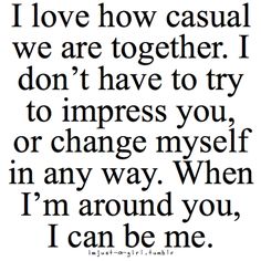 a quote that says i love how casual we are together, i don't have to