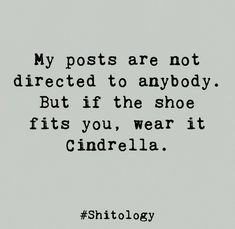 a black and white photo with the quote my posts are not directed to anybody but if the shoe fits you, wear it cinderella