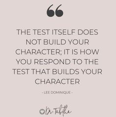 the test itself does not build your character, it is how you respond to the test that helps your character