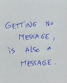 a message written on a piece of white paper with blue writing that says, getting no message is also a message