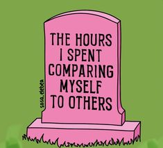 a pink tombstone with the words, the hours i spent comparing my self to others