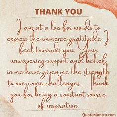 I am at a loss for words to express the immense gratitude I feel towards you. Your unwavering support and belief in me have given me the strength to overcome challenges. Thank you for being a constant source of inspiration. Thank You Quotes For Support, Kindness Quotes Inspirational, Thank You Quotes For Friends, Best Thank You Message, Birthday Verses, Nice Meeting You