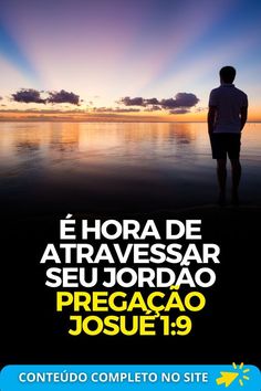 Esboço de pregação expositiva em Josué 1:1-9 com o tema: “É hora de atravessar seu Jordão”.  Tema: É hora de atravessar seu Jordão Texto da pregação: Josué 1:9  Não fui eu que lhe ordenei? Seja forte e corajoso! Não se apavore, nem se desanime, pois o Senhor, o seu Deus, estará com você por onde você andar