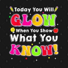 the words today you will glow when you show what you know on black background with stars