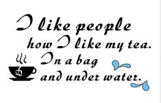 a quote that says i like people how i like my tea in a bag and under water