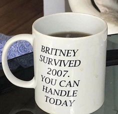 a white coffee mug with the words brtney survived 2007 you can handle today