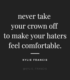 a quote that says never take your crown off to make your haters feel comfortable