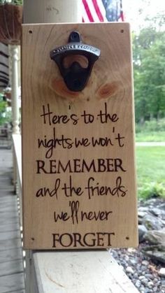 a wooden sign that says here's to the nights we won't remember and the friends we never forget