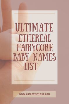 someone holding their baby's hand with the text ultimate etheral fairy core baby names list