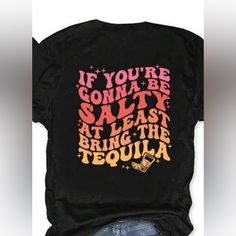 If You’re Gonna Be Salty At Least Bring The Tequila 95% Polyester, 5% Elastane Fun Black Tops With Graphic Design, Black Print Graphic Tee With Letter Print, Black Graphic Tee With Letter Print, Black Letter Print Graphic Tee, Fun Black Tops With Text Print, Fun Black Top With Text Print, Fun Black Slogan Top, Fun Black Tops With Letter Print, Trendy Black T-shirt With Funny Text