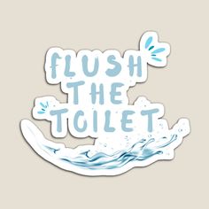 a sticker that says flush the toilet with water splashing on it's side