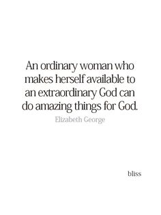 an ordinary woman who makes herself available to an extraordinary god can do amazing things for god