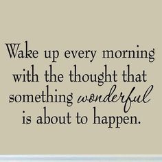 a quote that says wake up every morning with the thought that something wonderful is about to happen