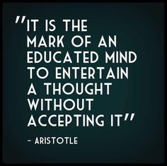 an image with the quote it is the mark of an education mind to entertain a thought without accepting it