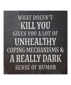 a sign that says what doesn't kill you gives you a lot of unhealthy coping mechanisms and a really dark sense of humor