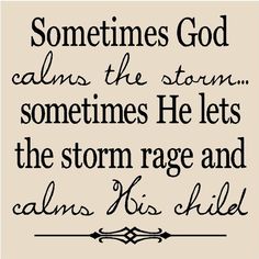 a black and white quote with the words sometimes god calls the storm, sometimes he lets the storm rage and calms his child