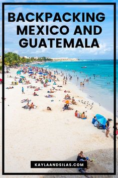 the beach with people on it and text overlay reads backpacking mexico and guatemala