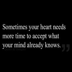 someones heart needs more time to accept what your mind already knows