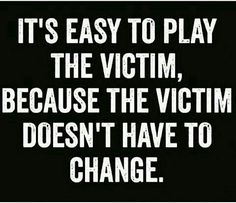 a black and white photo with the words, it's easy to play the victim, because the victim doesn't have to change