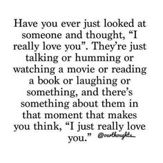 a quote that reads have you ever just looked at someone and thought i really love you