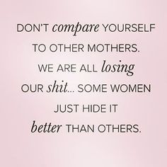 Don't compare yourself to other mothers. We are all losing our shit... Some women just hide it better than others! #motherhood Mommy Quotes, Education Positive, Funny Mom Quotes, Dont Compare, Quotes About Motherhood, Other Mothers, Don't Compare, Comparing Yourself To Others, Relationship Memes