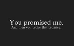 a black and white photo with the words you promised me and then you broke that promise