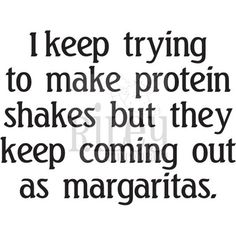 a quote that says i keep trying to make protein shakes but they keep coming out as margaritas