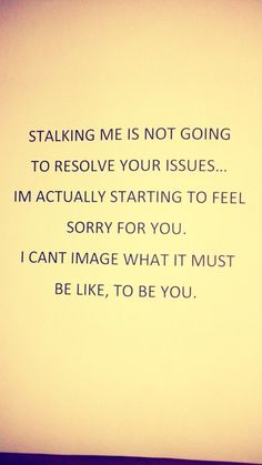 the words are written in black and white on a piece of paper that says, stalking me is not going to remove your issues i'm actually starting to feel sorry for you