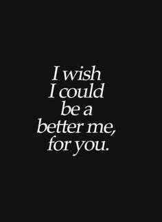 the words i wish i could be a better me for you