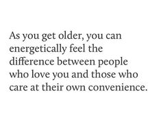 the quote as you get older, you can energetically feel the difference between people who love you and those who care at their own convenience